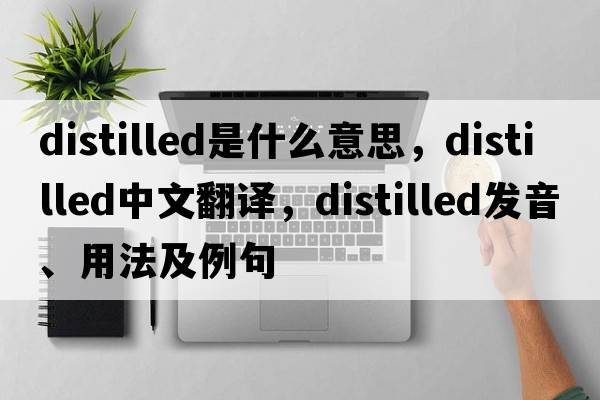 distilled是什么意思，distilled中文翻譯，distilled發(fā)音、用法及例句