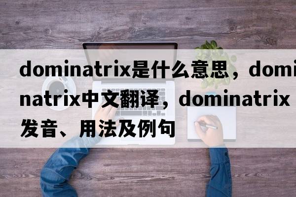 dominatrix是什么意思，dominatrix中文翻譯，dominatrix發(fā)音、用法及例句