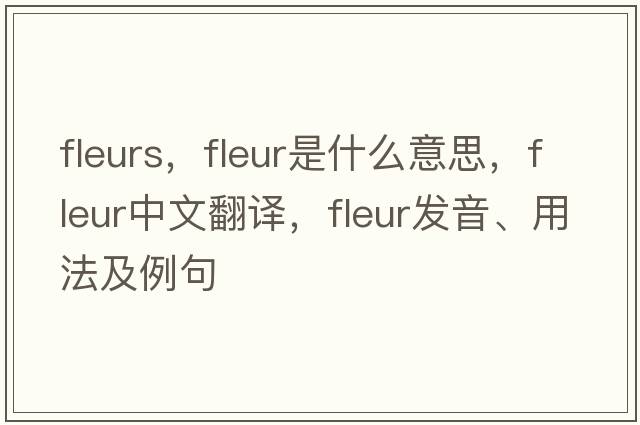 fleurs，fleur是什么意思，fleur中文翻譯，fleur發(fā)音、用法及例句