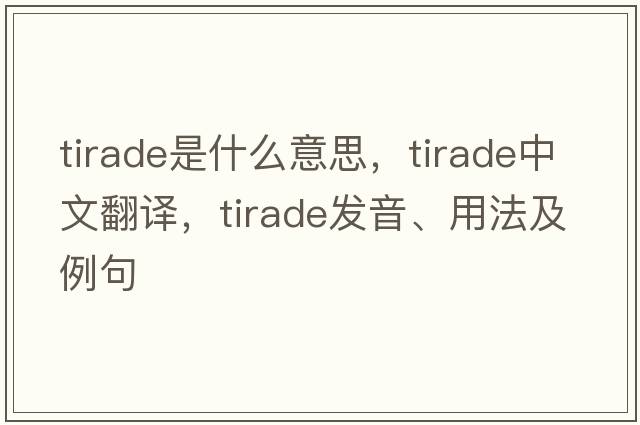 tirade是什么意思，tirade中文翻譯，tirade發(fā)音、用法及例句