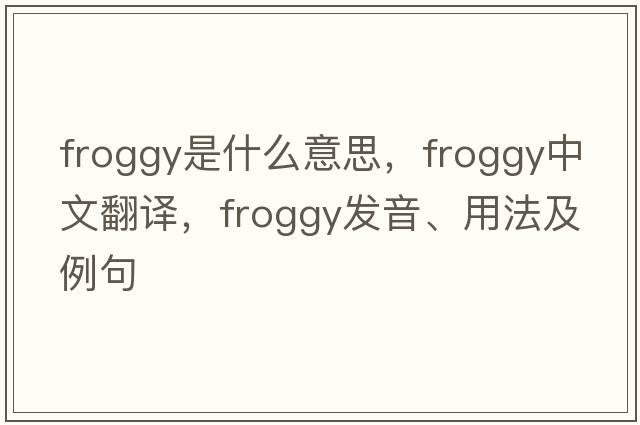 froggy是什么意思，froggy中文翻譯，froggy發(fā)音、用法及例句