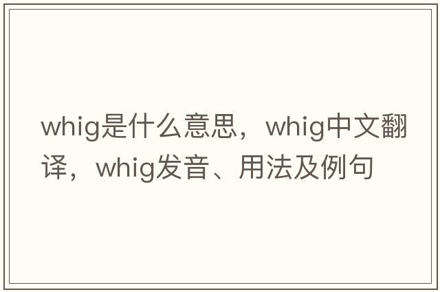Whig是什么意思，Whig中文翻譯，Whig發(fā)音、用法及例句