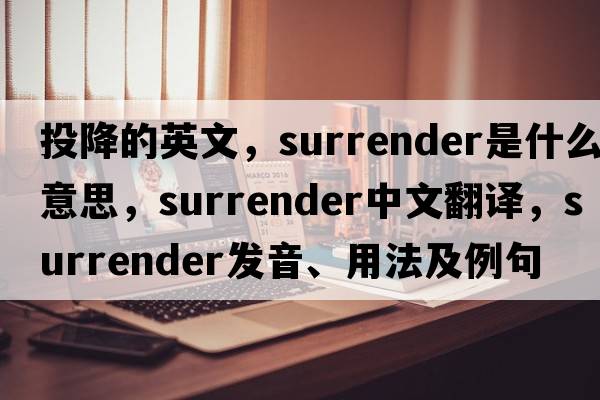 投降的英文，surrender是什么意思，surrender中文翻譯，surrender發(fā)音、用法及例句