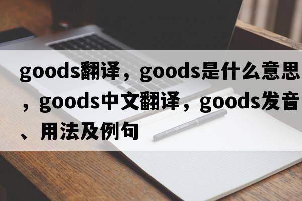goods翻譯，goods是什么意思，goods中文翻譯，goods發(fā)音、用法及例句
