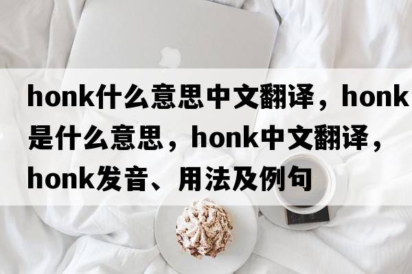 honk什么意思中文翻譯，honk是什么意思，honk中文翻譯，honk發(fā)音、用法及例句