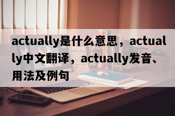 actually是什么意思，actually中文翻譯，actually發(fā)音、用法及例句