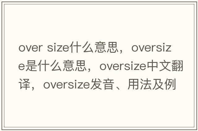 over size什么意思，oversize是什么意思，oversize中文翻譯，oversize發(fā)音、用法及例句