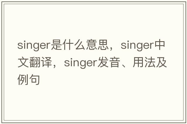 singer是什么意思，singer中文翻譯，singer發(fā)音、用法及例句