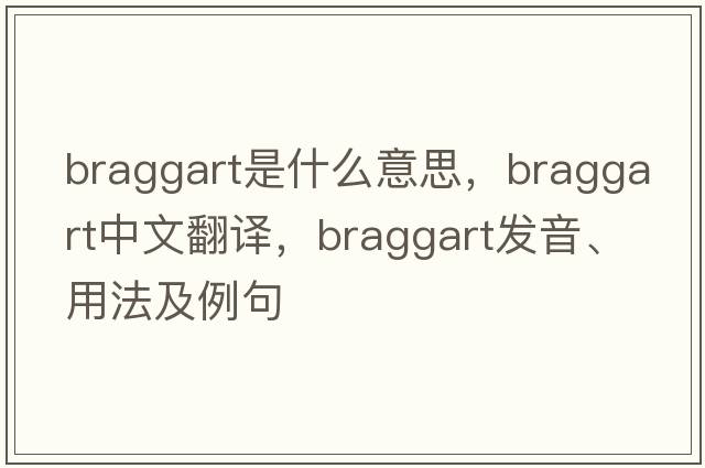 braggart是什么意思，braggart中文翻譯，braggart發(fā)音、用法及例句