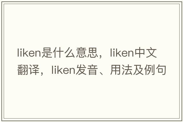 liken是什么意思，liken中文翻譯，liken發(fā)音、用法及例句