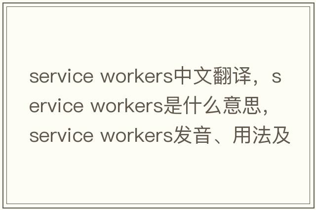 service workers中文翻譯，service workers是什么意思，service workers發(fā)音、用法及例句