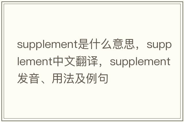 supplement是什么意思，supplement中文翻譯，supplement發(fā)音、用法及例句