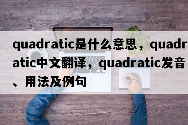 quadratic是什么意思，quadratic中文翻譯，quadratic發(fā)音、用法及例句