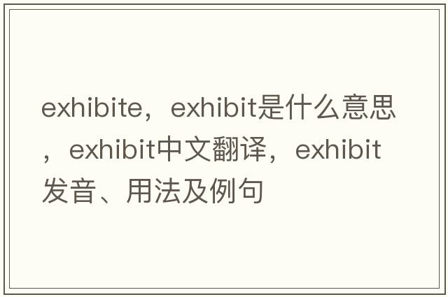 exhibite，exhibit是什么意思，exhibit中文翻譯，exhibit發(fā)音、用法及例句