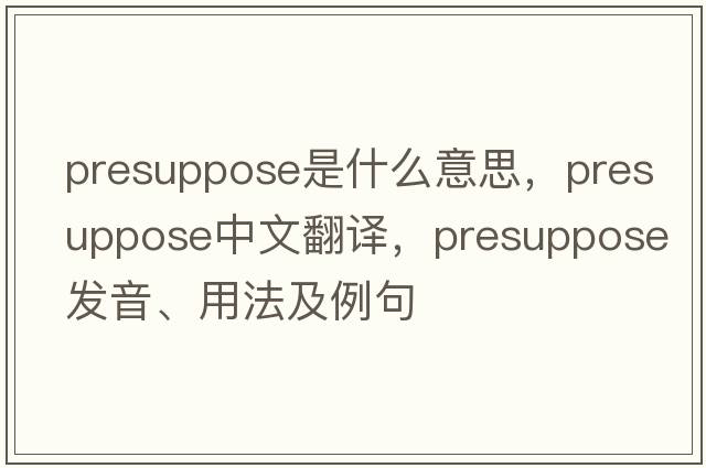 presuppose是什么意思，presuppose中文翻譯，presuppose發(fā)音、用法及例句