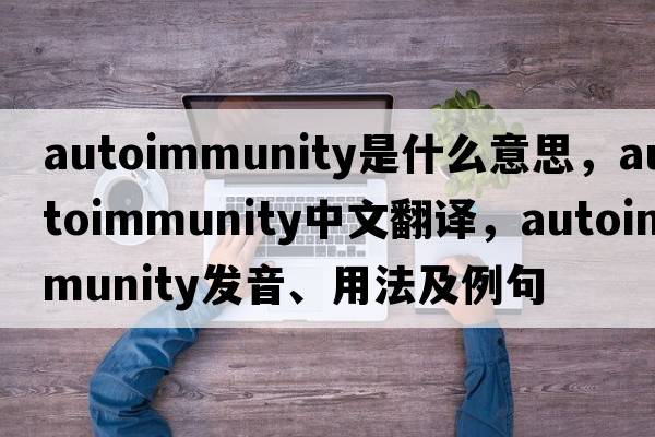 autoimmunity是什么意思，autoimmunity中文翻譯，autoimmunity發(fā)音、用法及例句