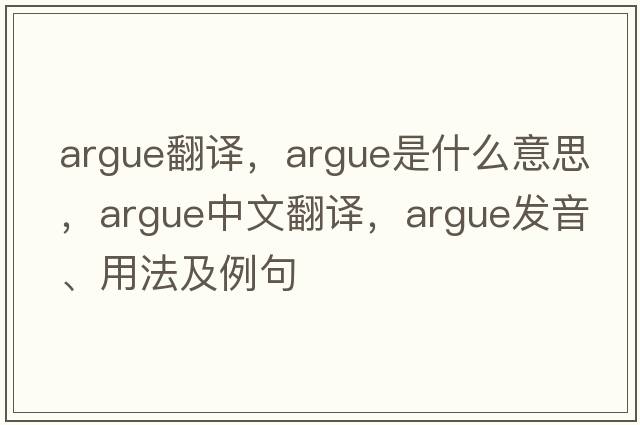 argue翻譯，argue是什么意思，argue中文翻譯，argue發(fā)音、用法及例句