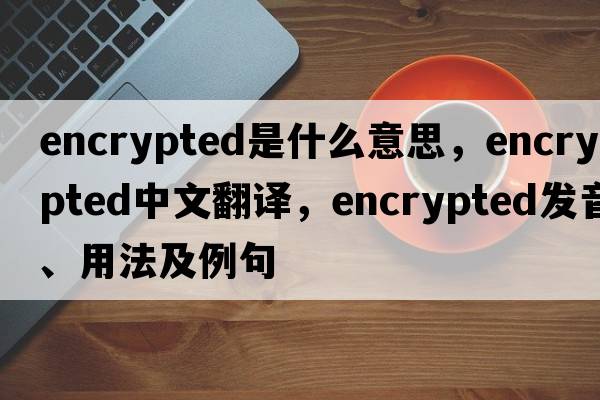 encrypted是什么意思，encrypted中文翻譯，encrypted發(fā)音、用法及例句