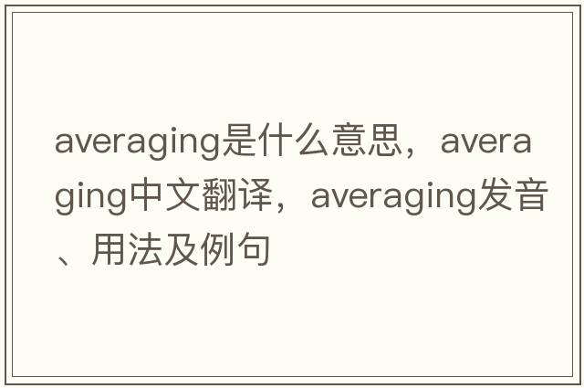 averaging是什么意思，averaging中文翻譯，averaging發(fā)音、用法及例句