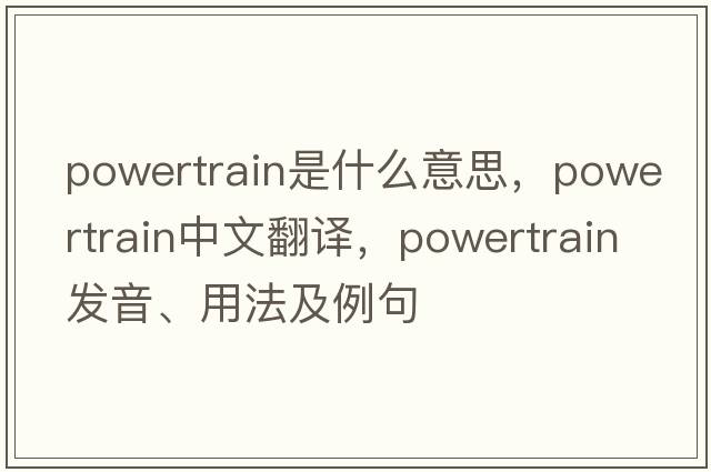 powertrain是什么意思，powertrain中文翻譯，powertrain發(fā)音、用法及例句
