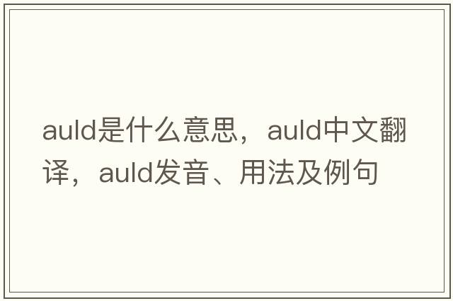 Auld是什么意思，Auld中文翻譯，Auld發(fā)音、用法及例句