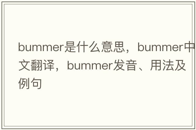 bummer是什么意思，bummer中文翻譯，bummer發(fā)音、用法及例句