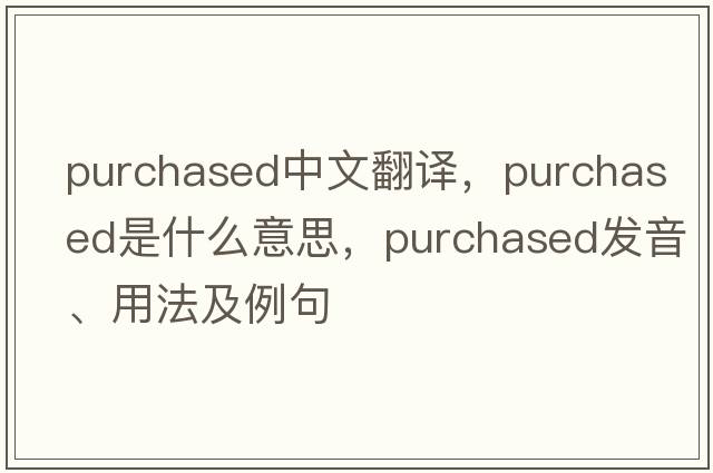 purchased中文翻譯，purchased是什么意思，purchased發(fā)音、用法及例句