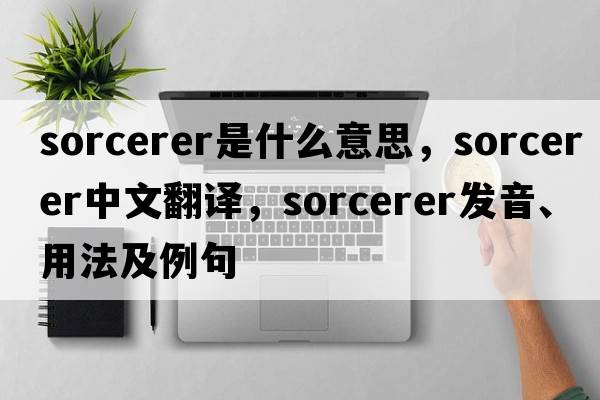 sorcerer是什么意思，sorcerer中文翻譯，sorcerer發(fā)音、用法及例句