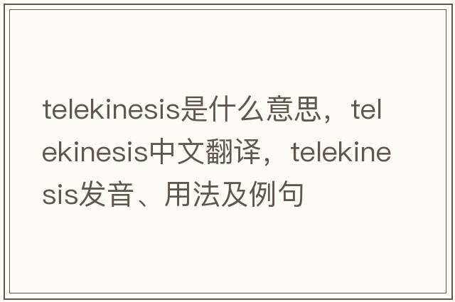 telekinesis是什么意思，telekinesis中文翻譯，telekinesis發(fā)音、用法及例句