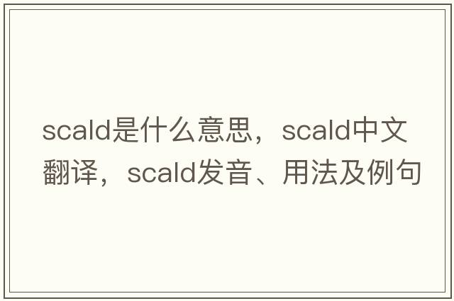 scald是什么意思，scald中文翻譯，scald發(fā)音、用法及例句