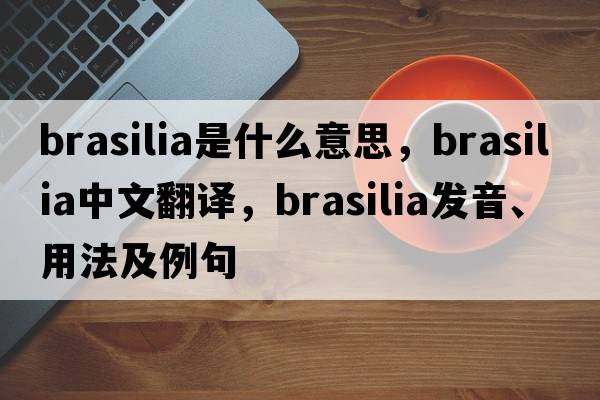 Brasilia是什么意思，Brasilia中文翻譯，Brasilia發(fā)音、用法及例句
