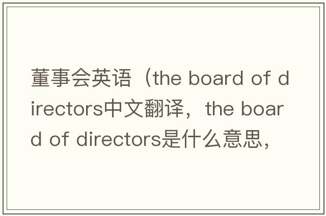 董事會(huì )英語(yǔ)（the board of directors中文翻譯，the board of directors是什么意思，the board of directors發(fā)音、用法及例句）