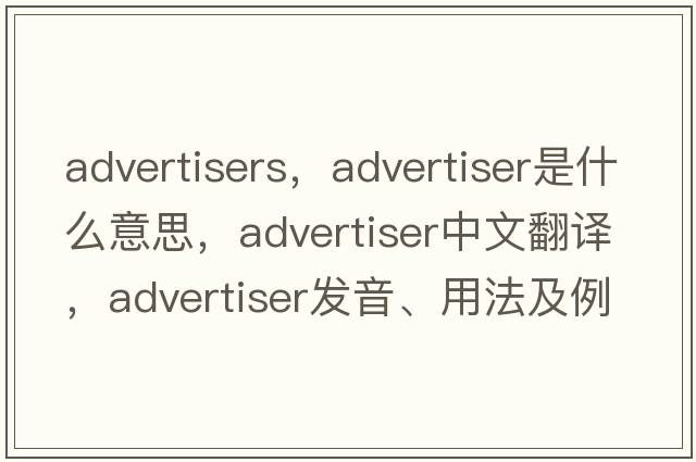 advertisers，advertiser是什么意思，advertiser中文翻譯，advertiser發(fā)音、用法及例句