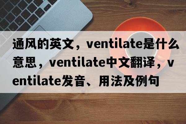 通風(fēng)的英文，ventilate是什么意思，ventilate中文翻譯，ventilate發(fā)音、用法及例句