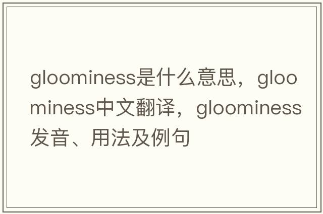 gloominess是什么意思，gloominess中文翻譯，gloominess發(fā)音、用法及例句