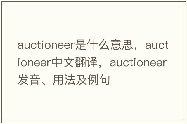 auctioneer是什么意思，auctioneer中文翻譯，auctioneer發(fā)音、用法及例句