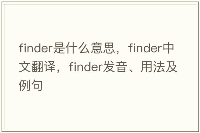 finder是什么意思，finder中文翻譯，finder發(fā)音、用法及例句