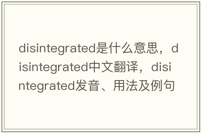 disintegrated是什么意思，disintegrated中文翻譯，disintegrated發(fā)音、用法及例句