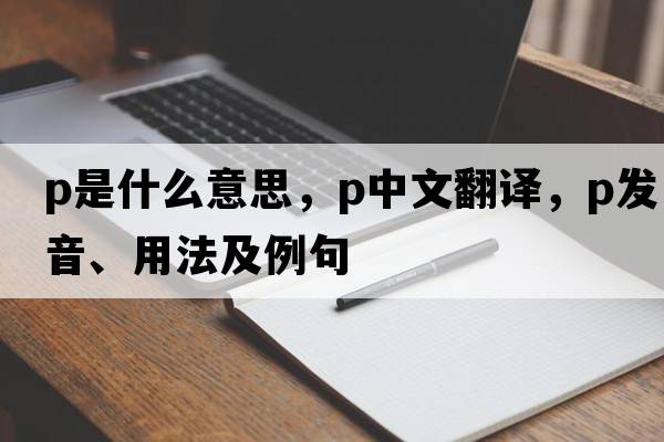 p是什么意思，p中文翻譯，p發(fā)音、用法及例句