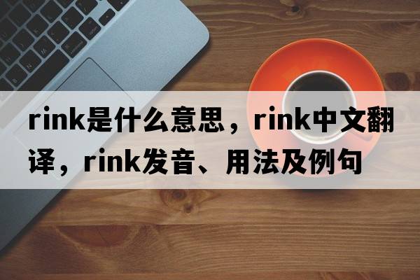 rink是什么意思，rink中文翻譯，rink發(fā)音、用法及例句