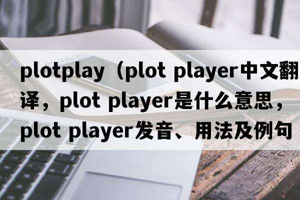 plotplay（plot player中文翻譯，plot player是什么意思，plot player發(fā)音、用法及例句）