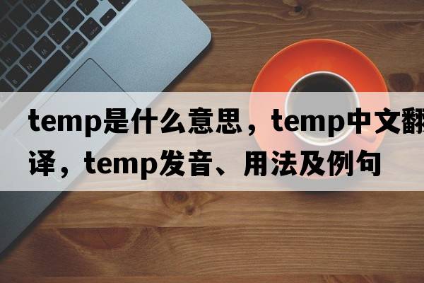 temp是什么意思，temp中文翻譯，temp發(fā)音、用法及例句