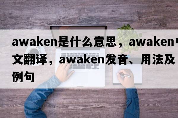 awaken是什么意思，awaken中文翻譯，awaken發(fā)音、用法及例句