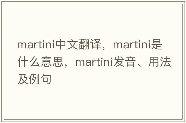 martini中文翻譯，martini是什么意思，martini發(fā)音、用法及例句