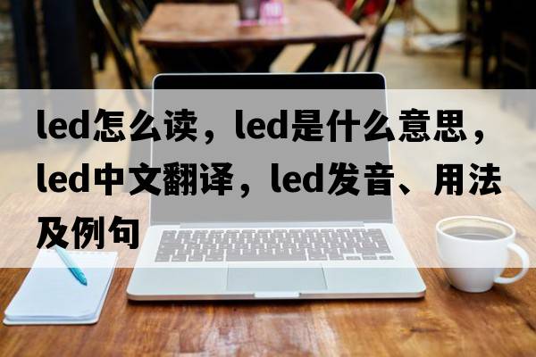 led怎么讀，led是什么意思，led中文翻譯，led發(fā)音、用法及例句