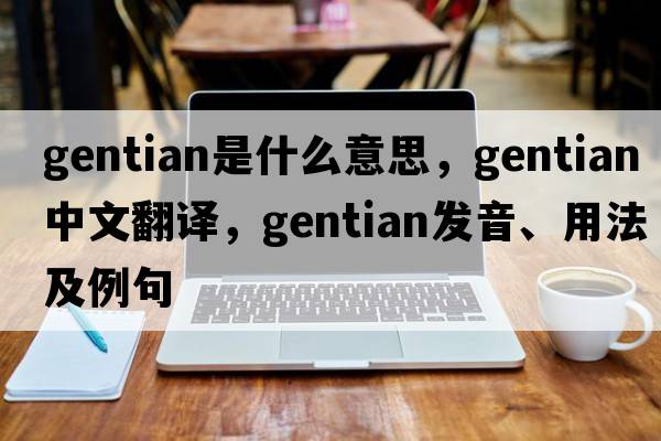 gentian是什么意思，gentian中文翻譯，gentian發(fā)音、用法及例句