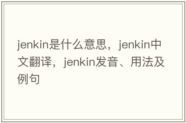 Jenkin是什么意思，Jenkin中文翻譯，Jenkin發(fā)音、用法及例句