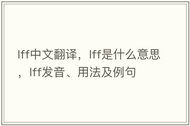 lff中文翻譯，lff是什么意思，lff發(fā)音、用法及例句