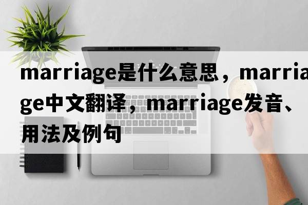 marriage是什么意思，marriage中文翻譯，marriage發(fā)音、用法及例句
