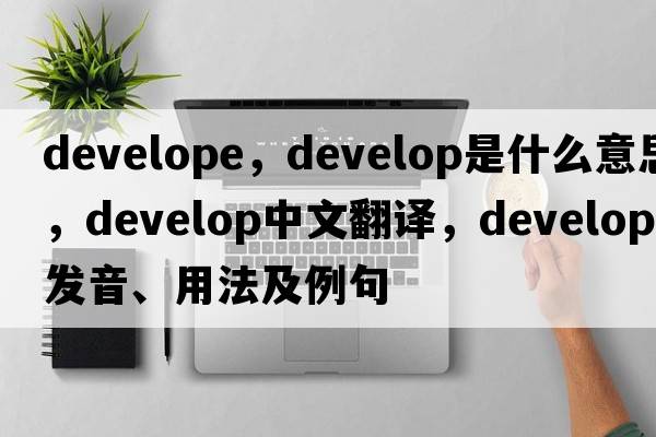 develope，develop是什么意思，develop中文翻譯，develop發(fā)音、用法及例句